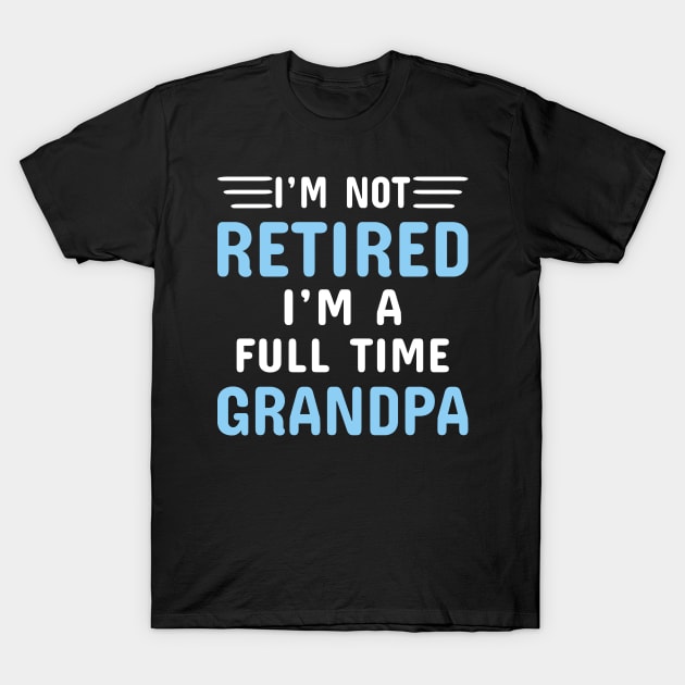 I'm Not Retired I'm A Full Time Grandpa T-Shirt by Dhme